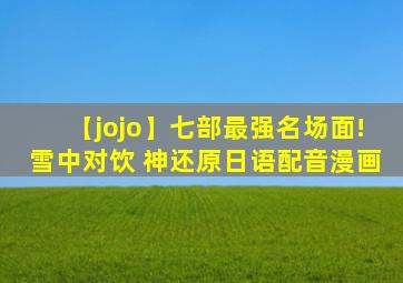 【jojo】七部最强名场面!雪中对饮 神还原日语配音漫画